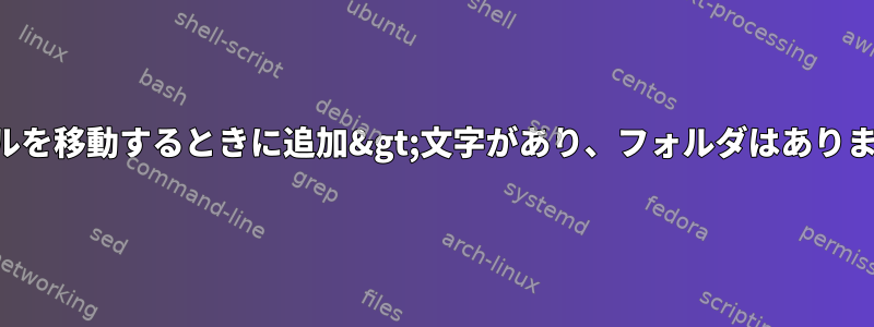 ファイルを移動するときに追加&gt;文字があり、フォルダはありません。