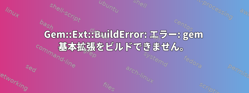 Gem::Ext::BuildError: エラー: gem 基本拡張をビルドできません。