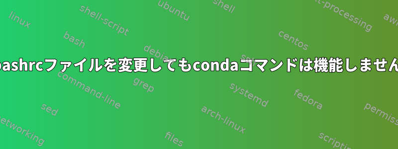 bashrcファイルを変更してもcondaコマンドは機能しません