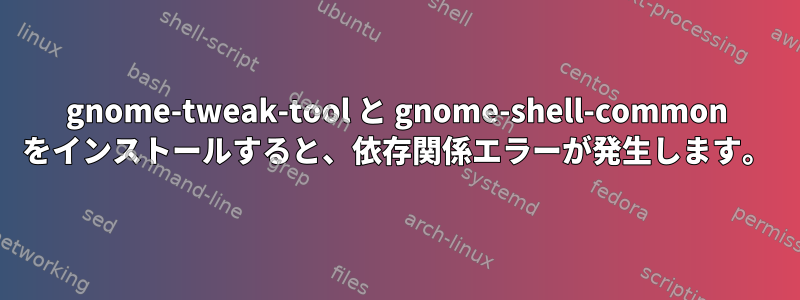 gnome-tweak-tool と gnome-shell-common をインストールすると、依存関係エラーが発生します。