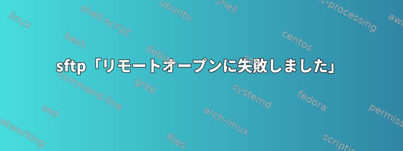 sftp「リモートオープンに失敗しました」