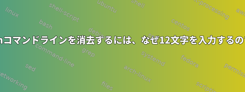 このbashコマンドラインを消去するには、なぜ12文字を入力するのですか？