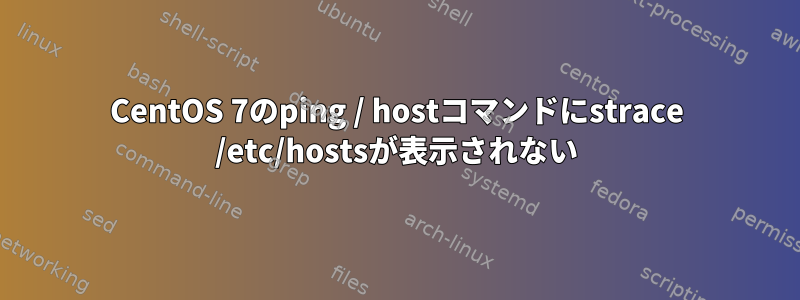 CentOS 7のping / hostコマンドにstrace /etc/hostsが表示されない