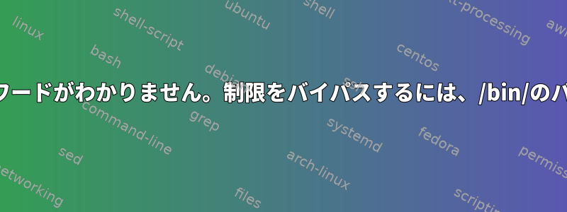 私はルートですが、パスワードがわかりません。制限をバイパスするには、/bin/のバイナリを置き換えます。