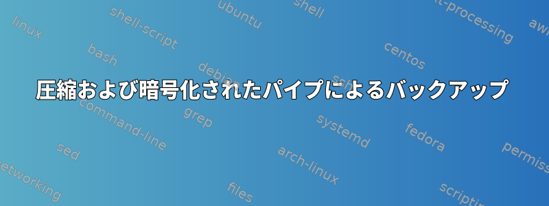 圧縮および暗号化されたパイプによるバックアップ