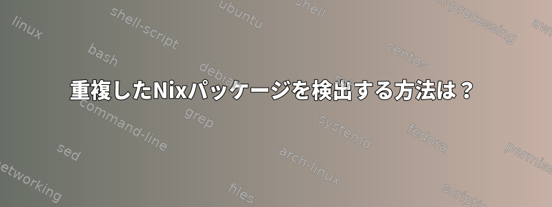 重複したNixパッケージを検出する方法は？