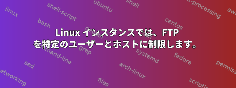 Linux インスタンスでは、FTP を特定のユーザーとホストに制限します。