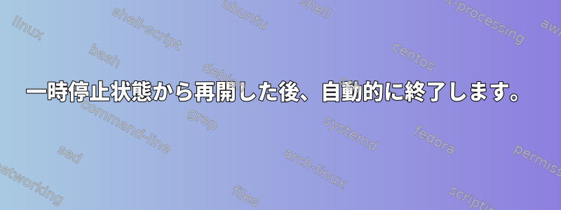 一時停止状態から再開した後、自動的に終了します。