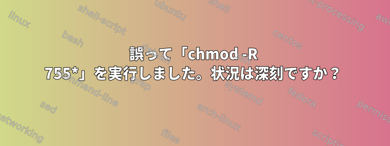 誤って「chmod -R 755*」を実行しました。状況は深刻ですか？