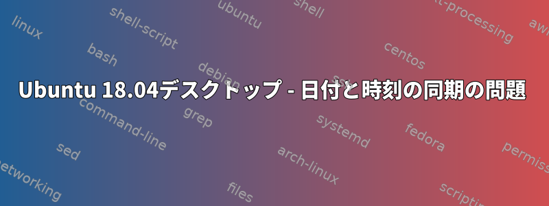 Ubuntu 18.04デスクトップ - 日付と時刻の同期の問題