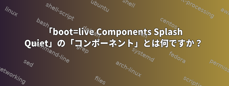 「boot=live Components Splash Quiet」の「コンポーネント」とは何ですか？