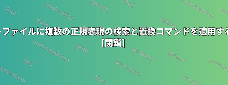 テキストファイルに複数の正規表現の検索と置換コマンドを適用するには？ [閉鎖]