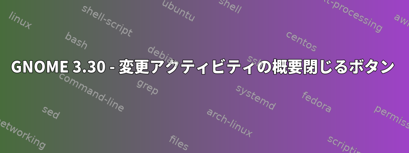GNOME 3.30 - 変更アクティビティの概要閉じるボタン