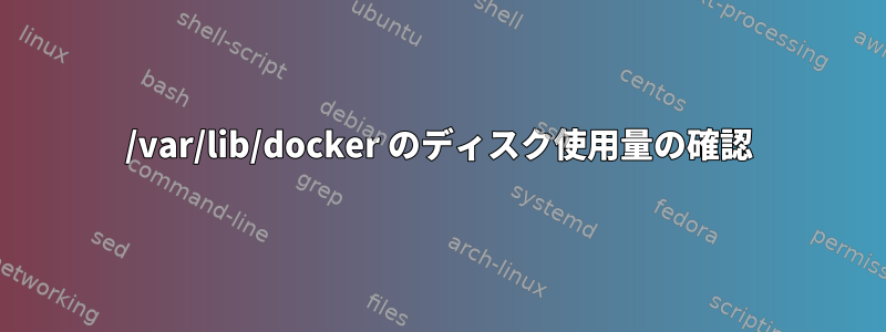 /var/lib/docker のディスク使用量の確認