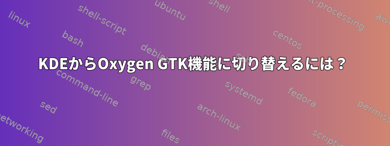 KDEからOxygen GTK機能に切り替えるには？