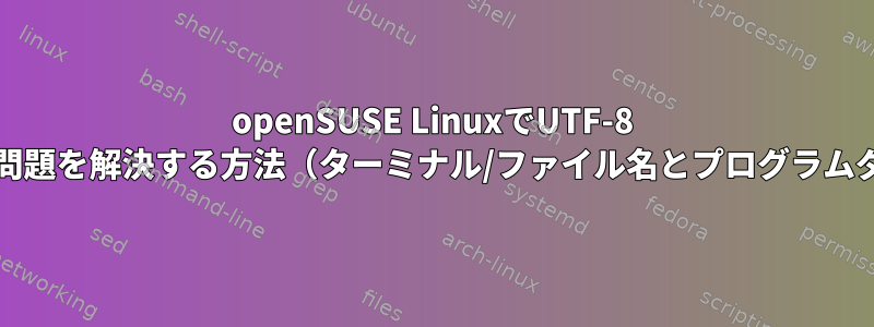 openSUSE LinuxでUTF-8 /ロケールの問題を解決する方法（ターミナル/ファイル名とプログラムダイアログ）