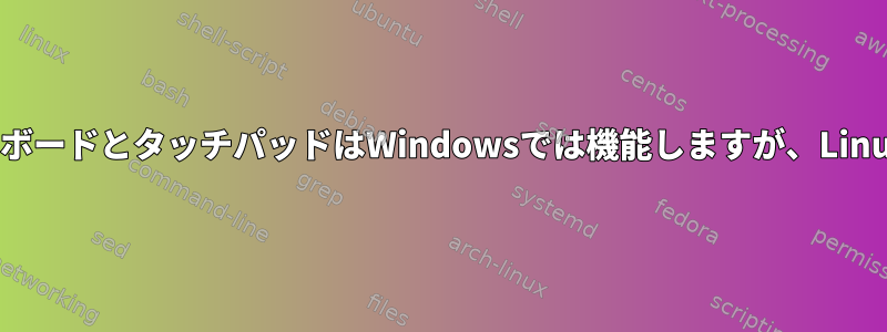 ノートブック内蔵キーボードとタッチパッドはWindowsでは機能しますが、Linuxでは機能しません。