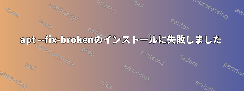 apt --fix-brokenのインストールに失敗しました