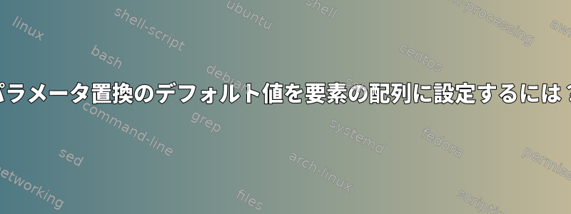 パラメータ置換のデフォルト値を要素の配列に設定するには？