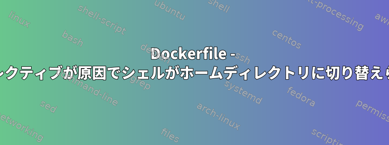 Dockerfile - USERディレクティブが原因でシェルがホームディレクトリに切り替えられますか?