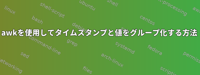 awkを使用してタイムスタンプと値をグループ化する方法