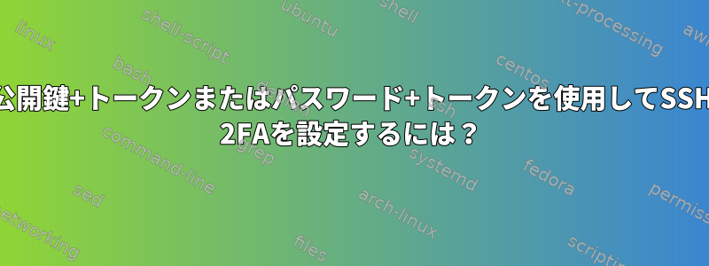 公開鍵+トークンまたはパスワード+トークンを使用してSSH 2FAを設定するには？