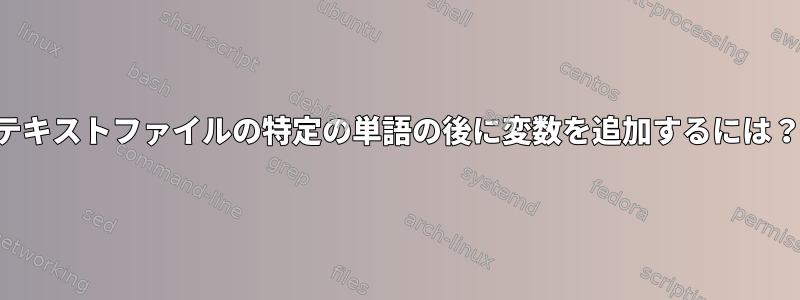 テキストファイルの特定の単語の後に変数を追加するには？