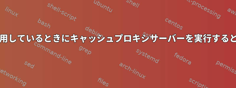 ほとんどのサイトがHTTPSを使用しているときにキャッシュプロキシサーバーを実行すると、どのくらい入手できますか？