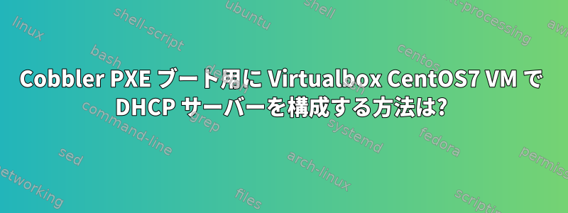 Cobbler PXE ブート用に Virtualbox CentOS7 VM で DHCP サーバーを構成する方法は?