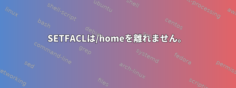 SETFACLは/homeを離れません。