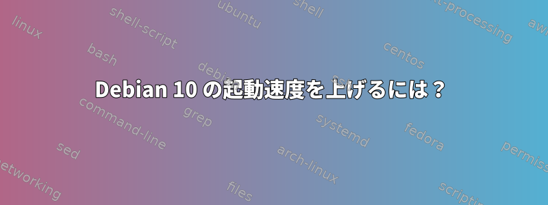 Debian 10 の起動速度を上げるには？