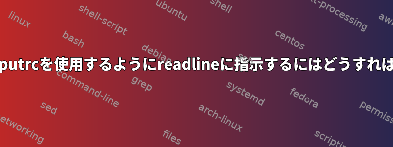 更新された.inputrcを使用するようにreadlineに指示するにはどうすればよいですか？