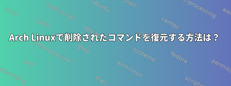 Arch Linuxで削除されたコマンドを復元する方法は？