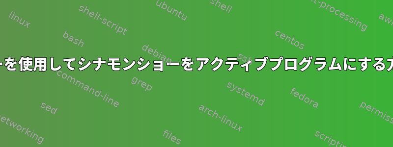 バーを使用してシナモンショーをアクティブプログラムにする方法