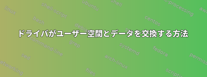 ドライバがユーザー空間とデータを交換する方法