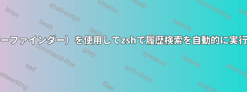 fzf（ファジーファインダー）を使用してzshで履歴検索を自動的に実行するには？