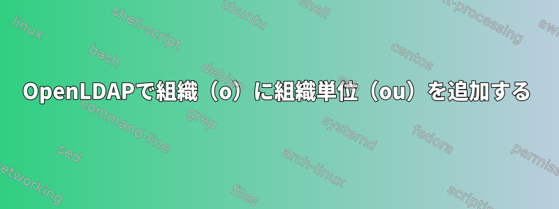 OpenLDAPで組織（o）に組織単位（ou）を追加する