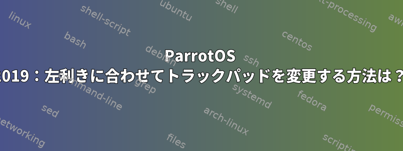 ParrotOS 2019：左利きに合わせてトラックパッドを変更する方法は？