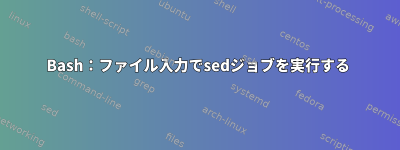 Bash：ファイル入力でsedジョブを実行する