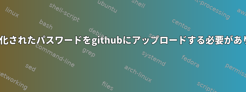 gptで暗号化されたパスワードをgithubにアップロードする必要がありますか？