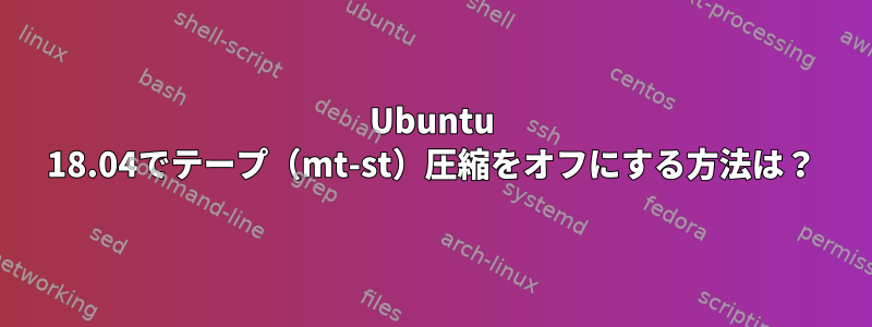 Ubuntu 18.04でテープ（mt-st）圧縮をオフにする方法は？