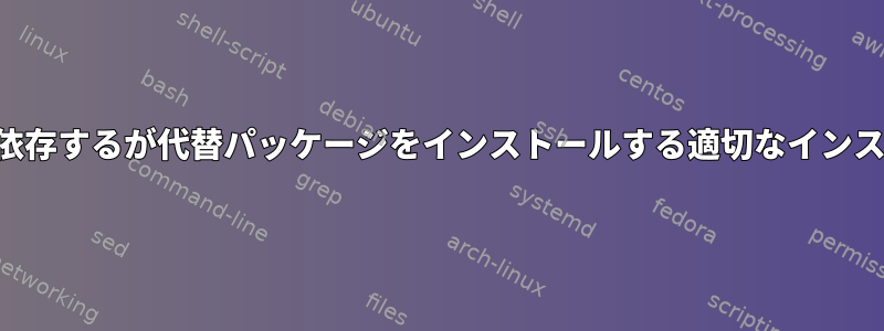 他のパッケージに依存するが代替パッケージをインストールする適切なインストールパッケージ