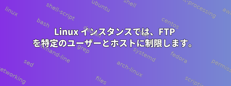 Linux インスタンスでは、FTP を特定のユーザーとホストに制限します。