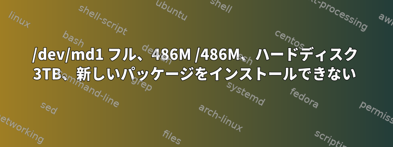 /dev/md1 フル、486M /486M、ハードディスク 3TB、新しいパッケージをインストールできない