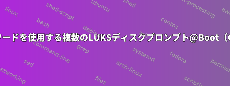 1つのパスワードを使用する複数のLUKSディスクプロンプト@Boot（CentOS）