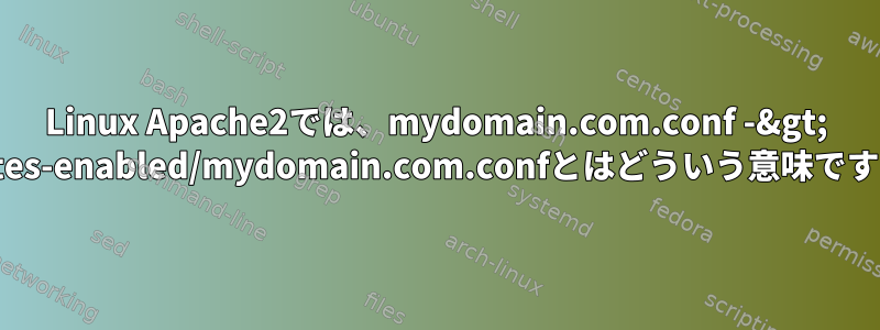 Linux Apache2では、mydomain.com.conf -&gt; ../sites-enabled/mydomain.com.confとはどういう意味ですか？