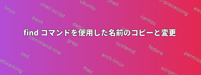 find コマンドを使用した名前のコピーと変更