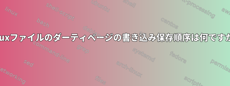 Linuxファイルのダーティページの書き込み保存順序は何ですか？