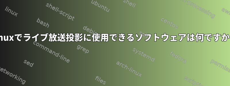 Linuxでライブ放送投影に使用できるソフトウェアは何ですか？