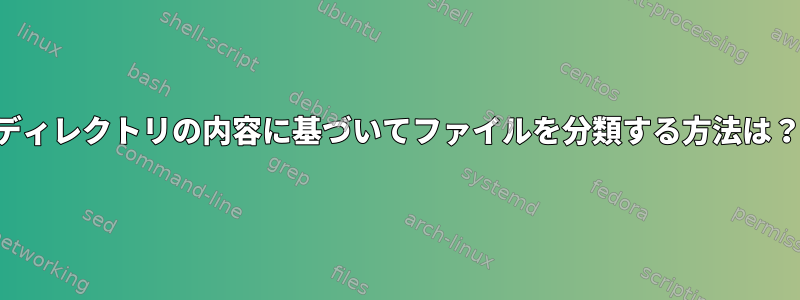 ディレクトリの内容に基づいてファイルを分類する方法は？